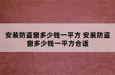 安装防盗窗多少钱一平方 安装防盗窗多少钱一平方合适